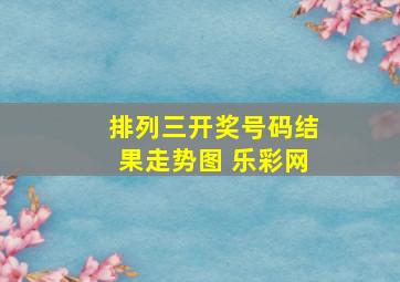 排列三开奖号码结果走势图 乐彩网